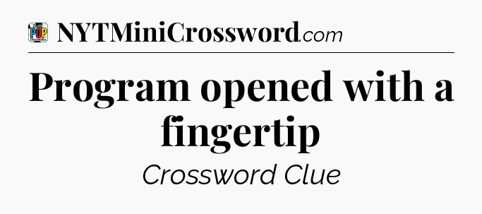 Program opened with a fingertip Crossword Clue