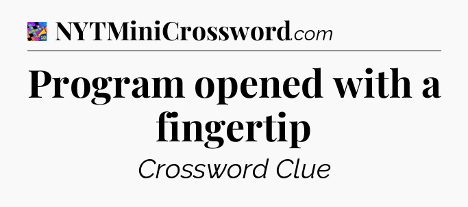 Program opened with a fingertip Crossword Clue