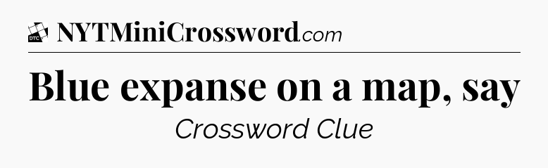 Blue expanse on a map, say - Daily Themed Classic Crossword