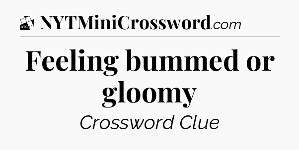 Feeling bummed or gloomy - Daily Themed Classic Crossword