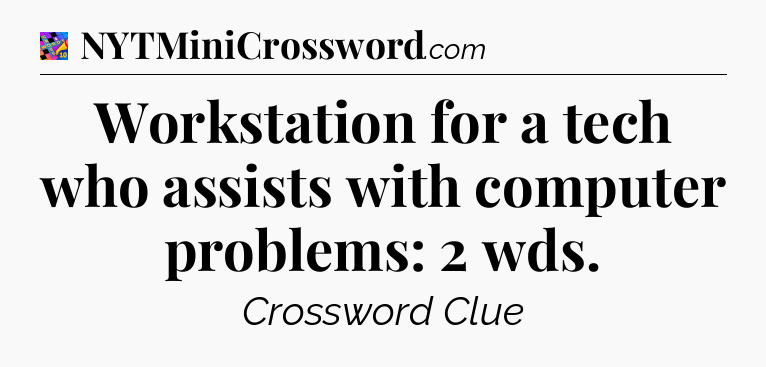 Workstation for a tech who assists with computer problems: 2 wds Crossword Clue