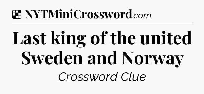 Solution: Last king of the united Sweden and Norway - NYT Crossword