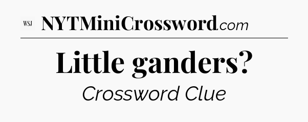 Little ganders - WSJ Crossword