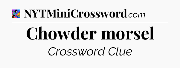 Chowder morsel Crossword Clue