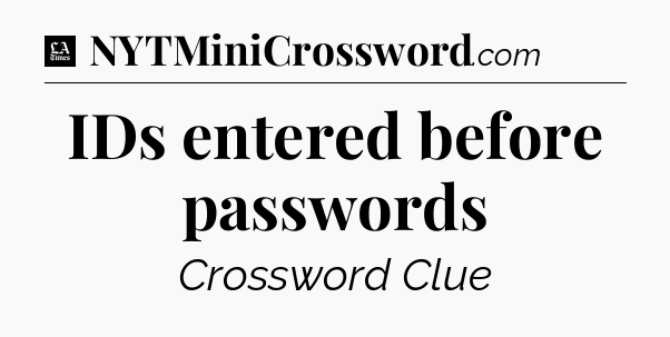 IDs entered before passwords - LA Times Crossword