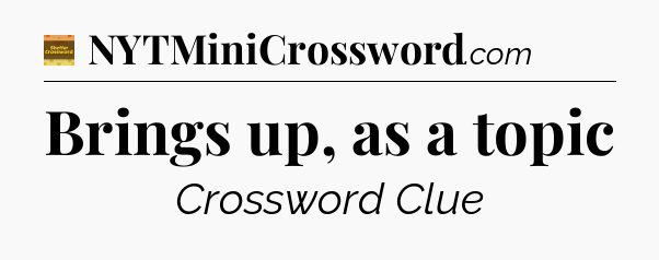 Brings up, as a topic - Eugene Sheffer Crossword