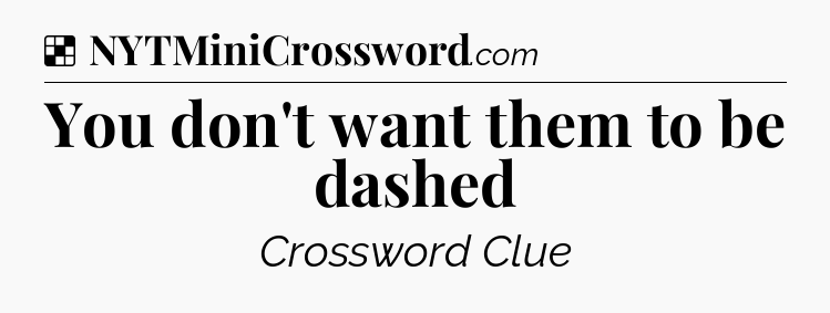 Solution: You don't want them to be dashed - NYT Crossword