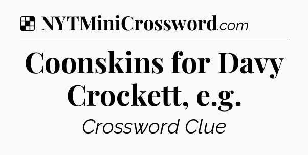 Solution: Coonskins for Davy Crockett, e.g - NYT Crossword