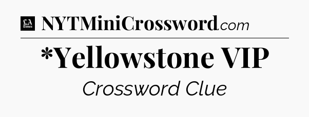 *Yellowstone VIP - LA Times Crossword
