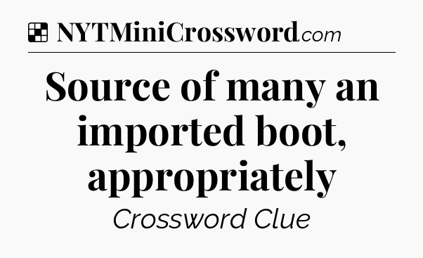 Solution: Source of many an imported boot, appropriately - NYT Crossword