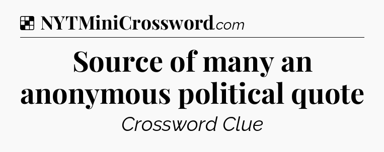 Solution: Source of many an anonymous political quote - NYT Crossword