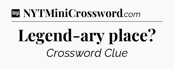 Legend-ary place Crossword Clue
