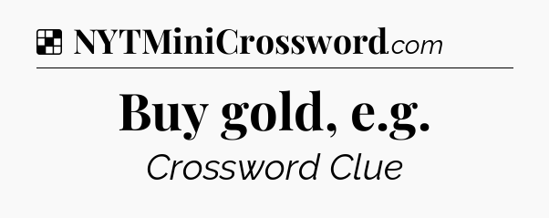Solution: Buy gold, e.g - NYT Crossword