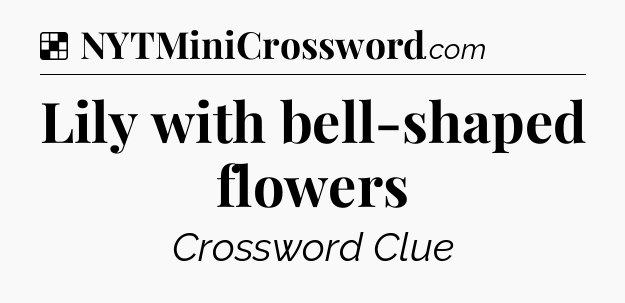 Solution: Lily with bell-shaped flowers - NYT Crossword