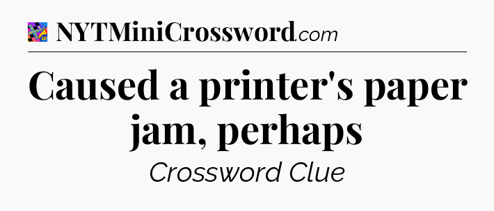 Caused a printer's paper jam, perhaps Crossword Clue
