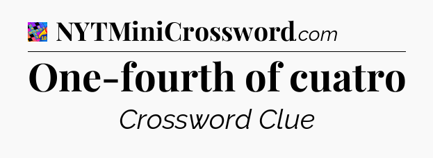 One-fourth of cuatro Crossword Clue