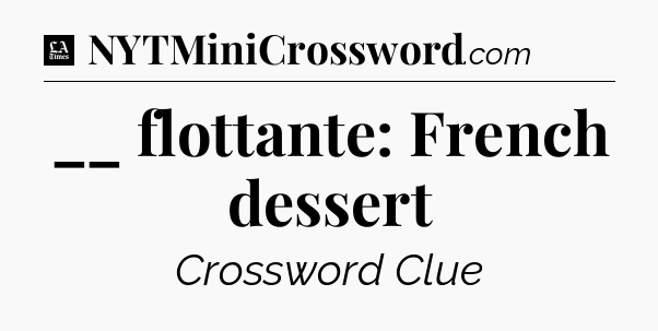 __ flottante: French dessert - LA Times Crossword