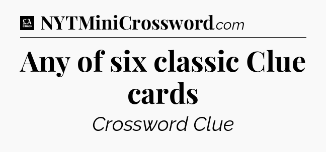 Any of six classic Clue cards - LA Times Crossword