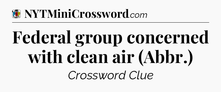 Federal group concerned with clean air (Abbr.) Crossword Clue
