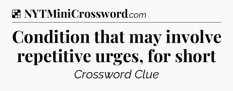 Solution: Condition that may involve repetitive urges, for short - NYT Crossword