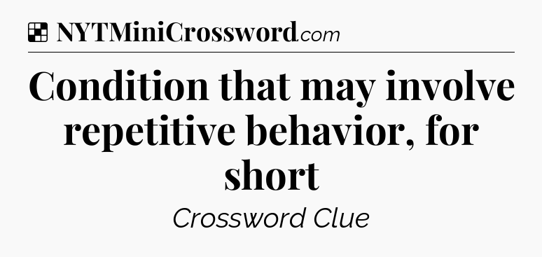 Solution: Condition that may involve repetitive behavior, for short - NYT Crossword