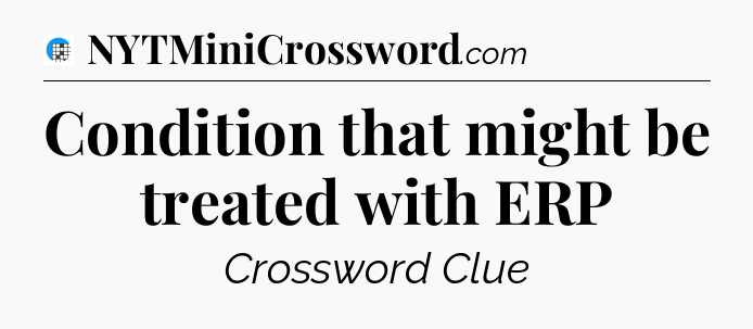 Condition that might be treated with ERP Crossword Clue