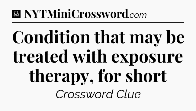 Condition that may be treated with exposure therapy, for short - LA Times Crossword