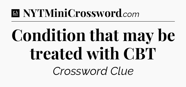 Condition that may be treated with CBT - LA Times Crossword