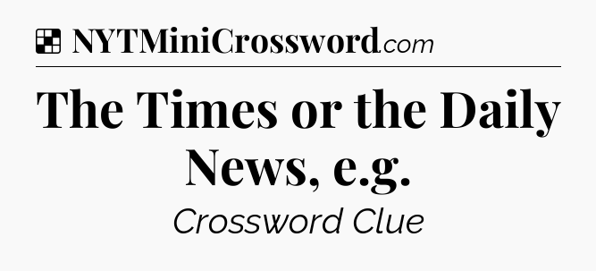 Solution: The Times or the Daily News, e.g - NYT Crossword