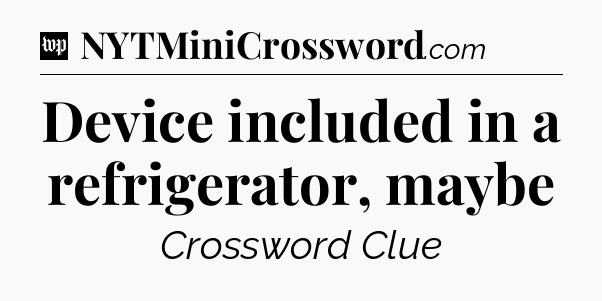 Device included in a refrigerator, maybe Crossword Clue