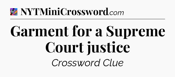 Garment for a Supreme Court justice Crossword Clue