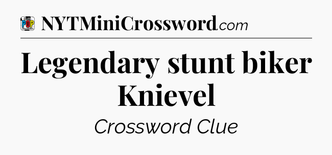 Legendary stunt biker Knievel Crossword Clue