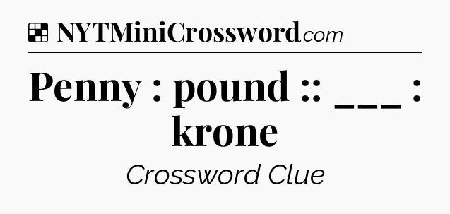 Solution: Penny : pound :: ___ : krone - NYT Crossword