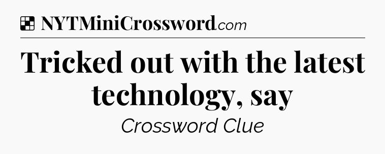Solution: Tricked out with the latest technology, say - NYT Crossword