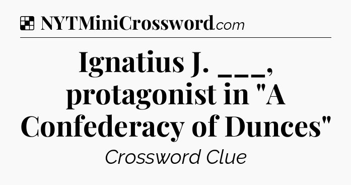 Solution: Ignatius J. ___, protagonist in 