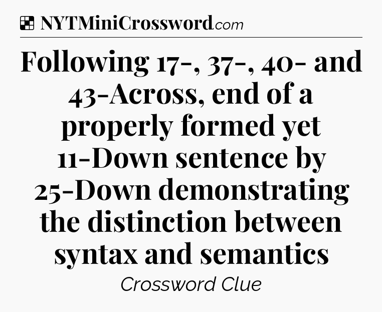 Solution: Following 17-, 37-, 40- and 43-Across, end of a properly formed yet 11-Down sentence by 25-Down demonstrating the distinction between syntax and semantics - NYT Crossword