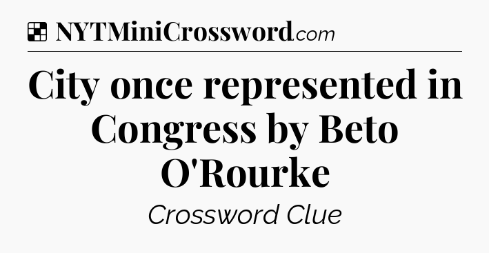 Solution: City once represented in Congress by Beto O'Rourke - NYT Crossword