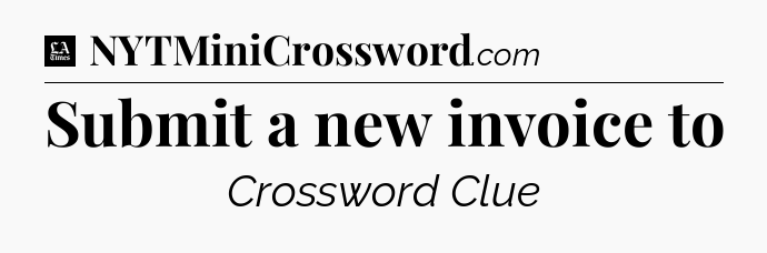 Submit a new invoice to - LA Times Crossword