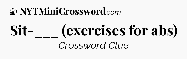 Sit-___ (exercises for abs) - Daily Themed Classic Crossword