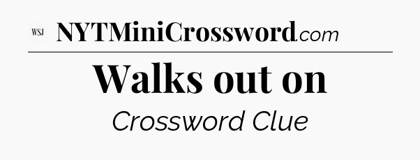 Walks out on - WSJ Crossword