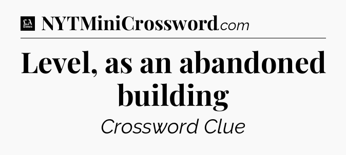 Level, as an abandoned building - LA Times Crossword