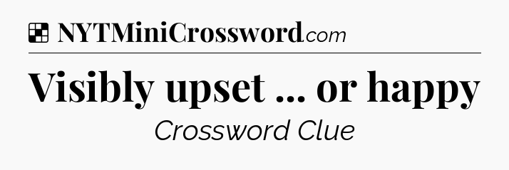 Solution: Visibly upset ... or happy - NYT Crossword