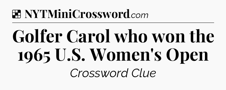 Solution: Golfer Carol who won the 1965 U.S. Women's Open - NYT Crossword