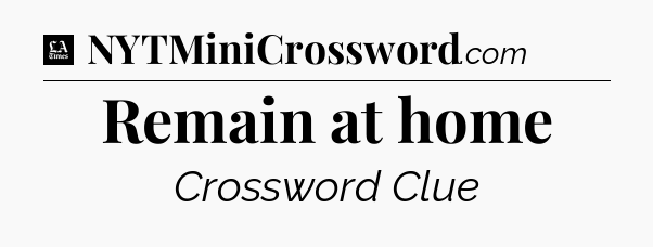 Remain at home - LA Times Crossword