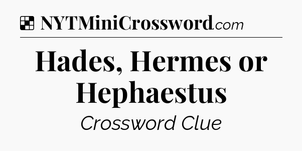 Solution: Hades, Hermes or Hephaestus - NYT Crossword