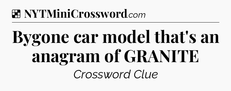Solution: Bygone car model that's an anagram of GRANITE - NYT Crossword