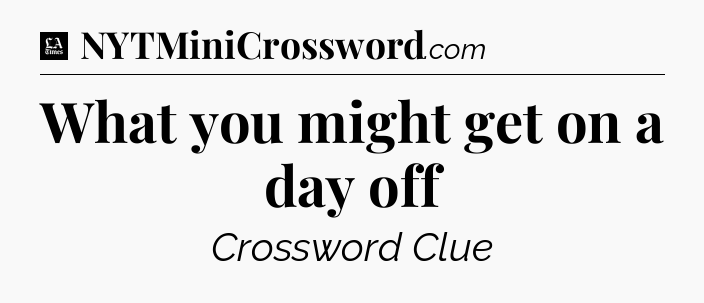 What you might get on a day off - LA Times Crossword