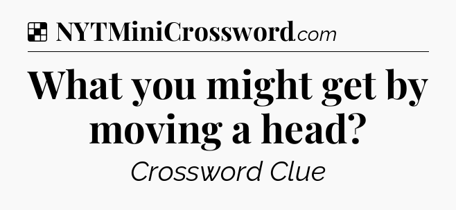 Solution: What you might get by moving a head - NYT Crossword