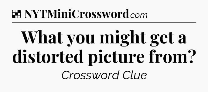 Solution: What you might get a distorted picture from - NYT Crossword