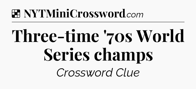 Solution: Three-time '70s World Series champs - NYT Crossword